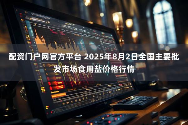 配资门户网官方平台 2025年8月2日全国主要批发市场食用盐价格行情