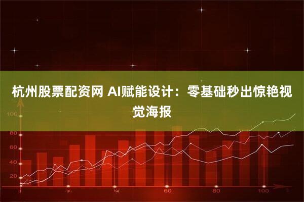 杭州股票配资网 AI赋能设计：零基础秒出惊艳视觉海报