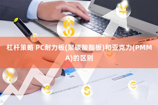 杠杆策略 PC耐力板(聚碳酸酯板)和亚克力(PMMA)的区别