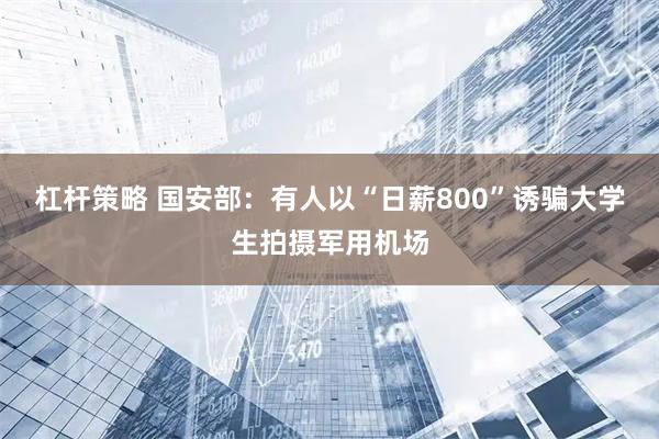 杠杆策略 国安部：有人以“日薪800”诱骗大学生拍摄军用机场