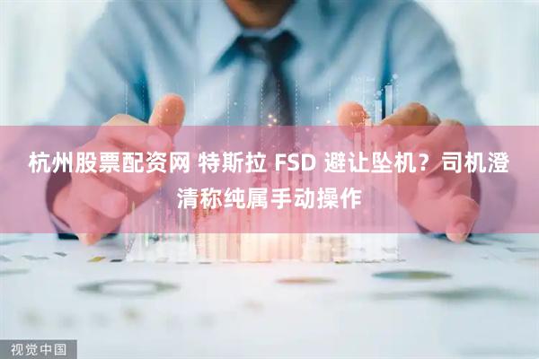 杭州股票配资网 特斯拉 FSD 避让坠机？司机澄清称纯属手动操作