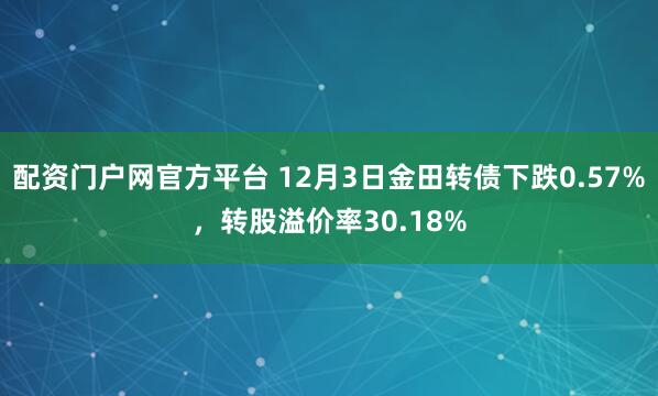 配资门户网官方平台 12月3日金田转债下跌0.57%，转股溢价率30.18%