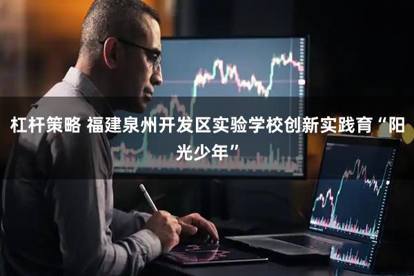 杠杆策略 福建泉州开发区实验学校创新实践育“阳光少年”