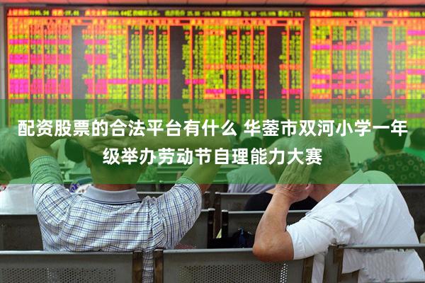 配资股票的合法平台有什么 华蓥市双河小学一年级举办劳动节自理能力大赛