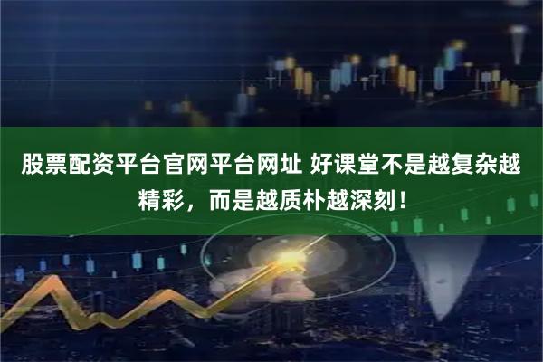 股票配资平台官网平台网址 好课堂不是越复杂越精彩，而是越质朴越深刻！